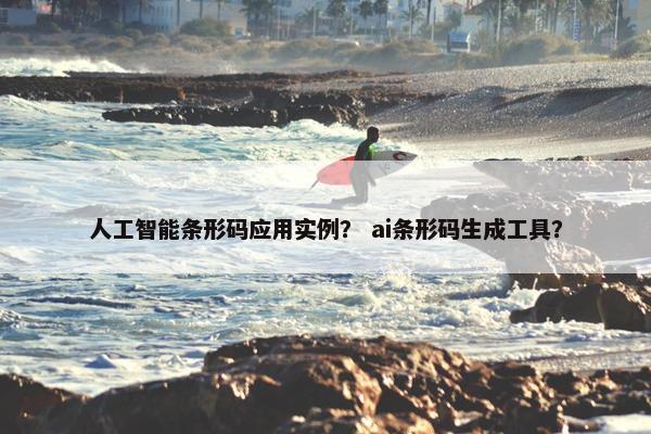 人工智能条形码应用实例？ ai条形码生成工具？