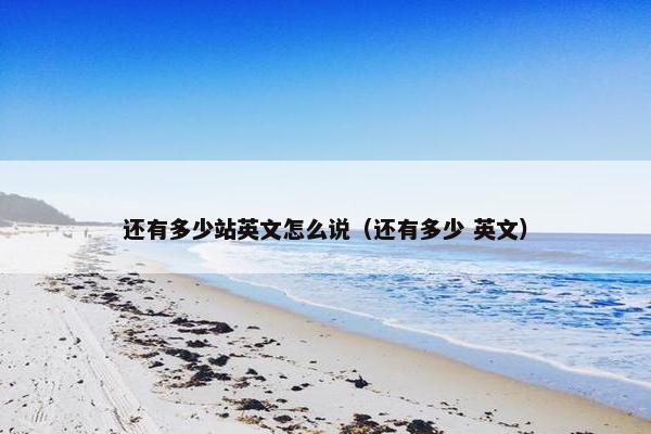 还有多少站英文怎么说（还有多少 英文）