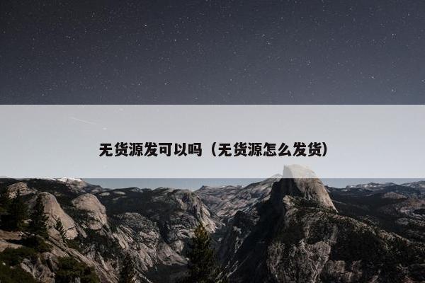 无货源发可以吗（无货源怎么发货）