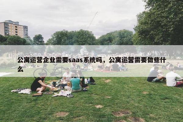 公寓运营企业需要saas系统吗，公寓运营需要做些什么