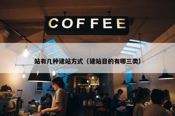 站有几种建站方式（建站目的有哪三类）