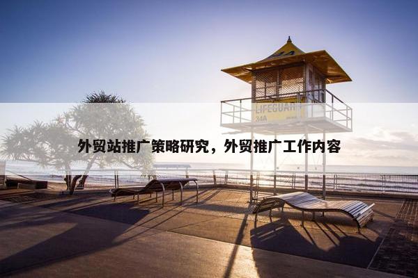 外贸站推广策略研究，外贸推广工作内容