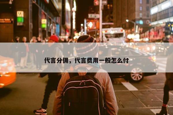 代言分佣，代言费用一般怎么付