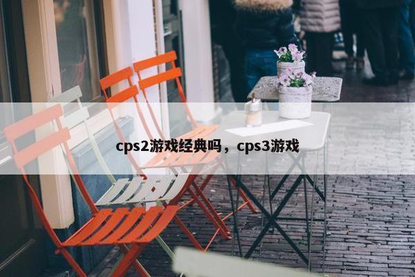cps2游戏经典吗，cps3游戏