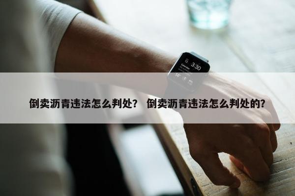 倒卖沥青违法怎么判处？ 倒卖沥青违法怎么判处的？