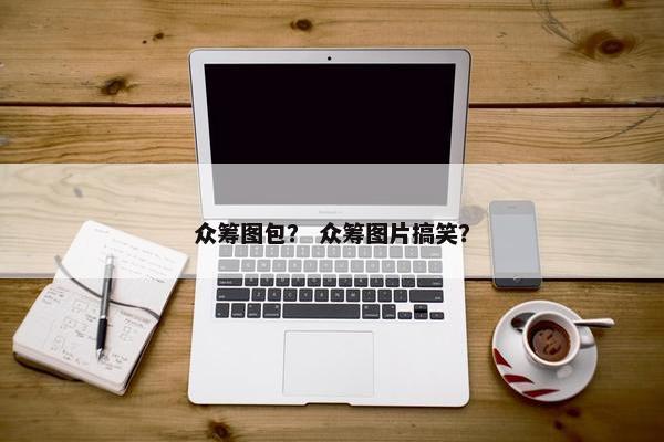 众筹图包？ 众筹图片搞笑？