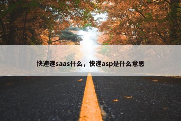 快速递saas什么，快递asp是什么意思