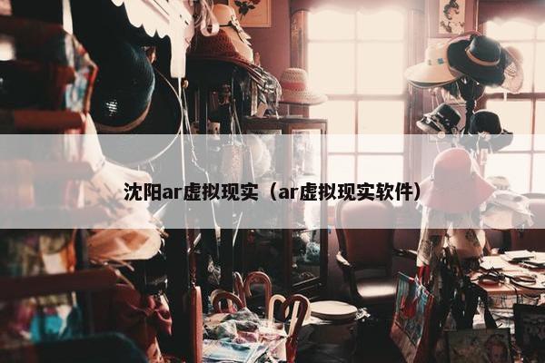 沈阳ar虚拟现实（ar虚拟现实软件）