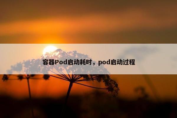容器Pod启动耗时，pod启动过程