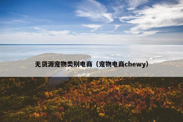 无货源宠物类别电商（宠物电商chewy）