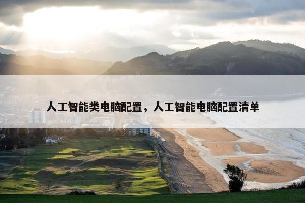人工智能类电脑配置，人工智能电脑配置清单