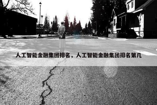 人工智能金融集团排名，人工智能金融集团排名第几