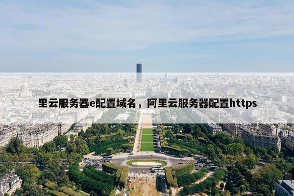 里云服务器e配置域名，阿里云服务器配置https