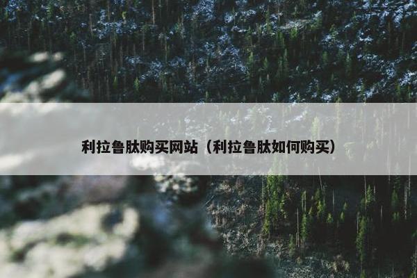 利拉鲁肽购买网站（利拉鲁肽如何购买）
