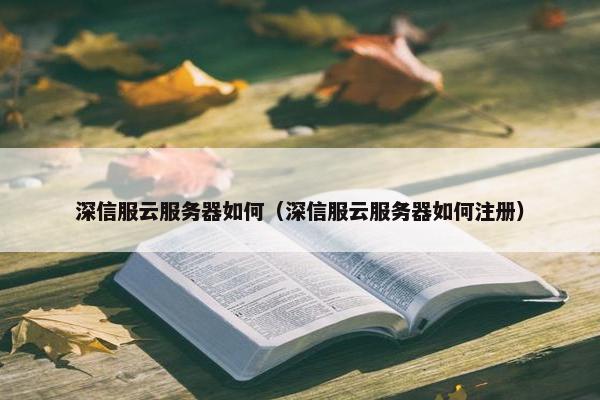 深信服云服务器如何（深信服云服务器如何注册）