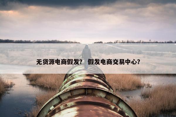 无货源电商假发？ 假发电商交易中心？