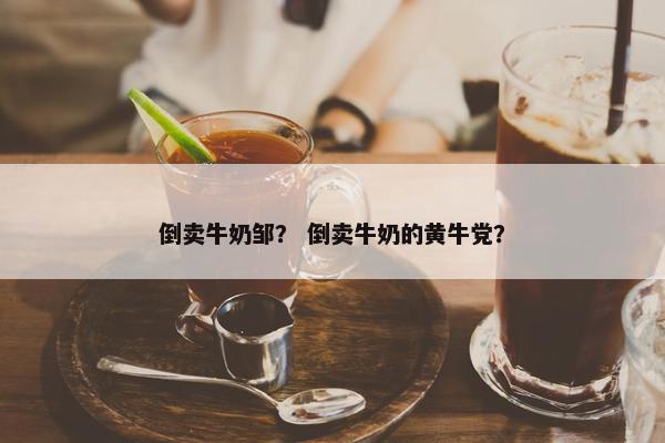 倒卖牛奶邹？ 倒卖牛奶的黄牛党？