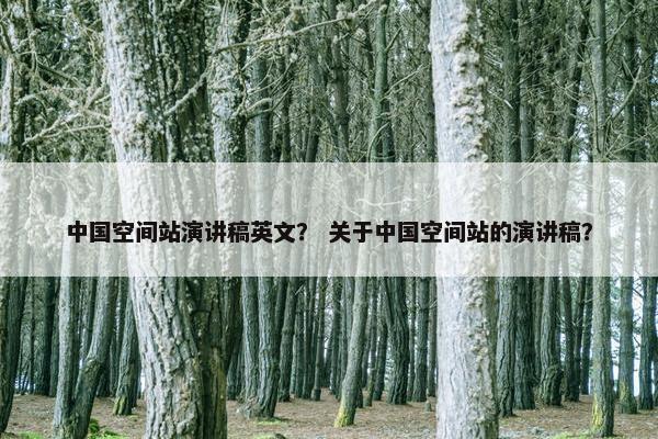中国空间站演讲稿英文？ 关于中国空间站的演讲稿？