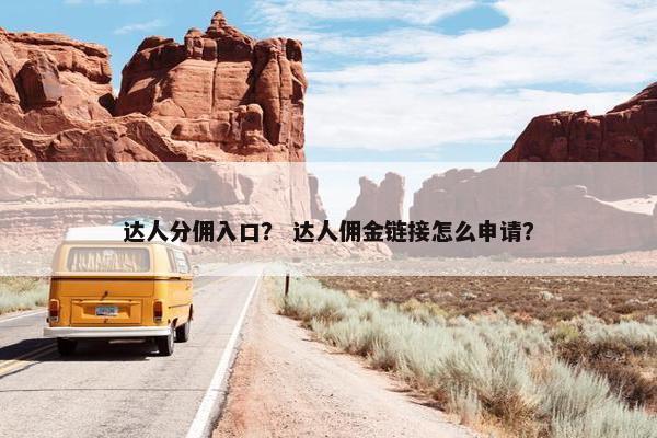 达人分佣入口？ 达人佣金链接怎么申请？