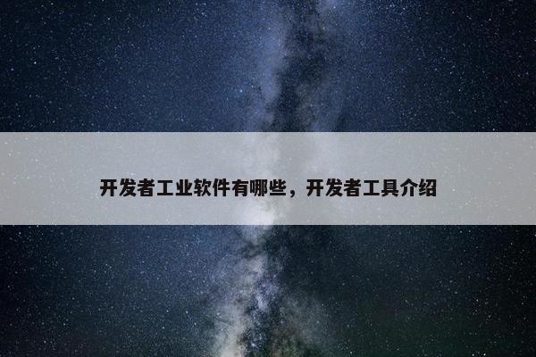 开发者工业软件有哪些，开发者工具介绍