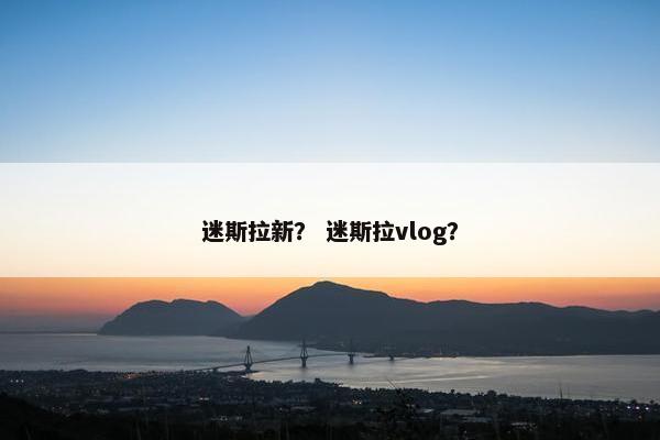 迷斯拉新？ 迷斯拉vlog？
