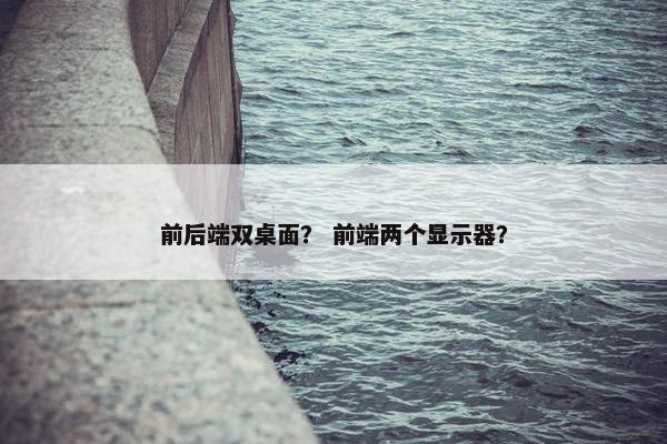 前后端双桌面？ 前端两个显示器？