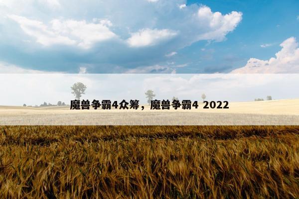 魔兽争霸4众筹，魔兽争霸4 2022