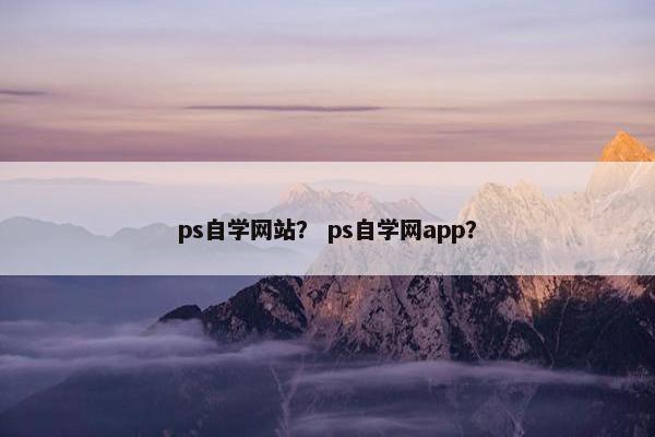 ps自学网站？ ps自学网app？