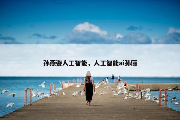 孙燕姿人工智能，人工智能ai孙俪