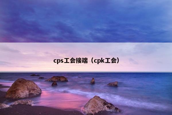 cps工会接端（cpk工会）