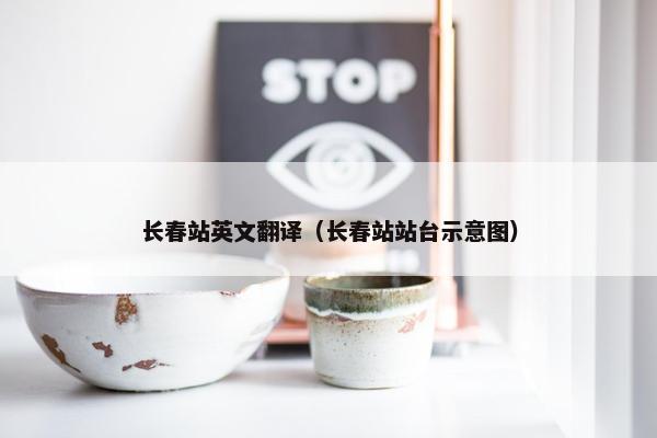 长春站英文翻译（长春站站台示意图）