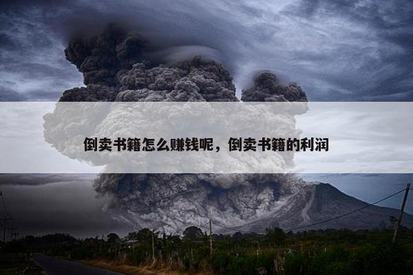 倒卖书籍怎么赚钱呢，倒卖书籍的利润
