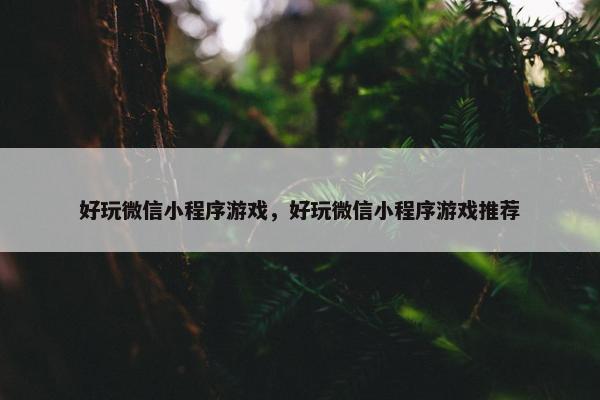 好玩微信小程序游戏，好玩微信小程序游戏推荐