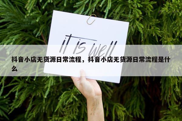 抖音小店无货源日常流程，抖音小店无货源日常流程是什么