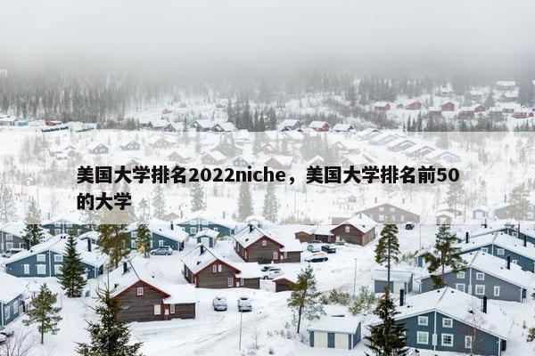 美国大学排名2022niche，美国大学排名前50的大学