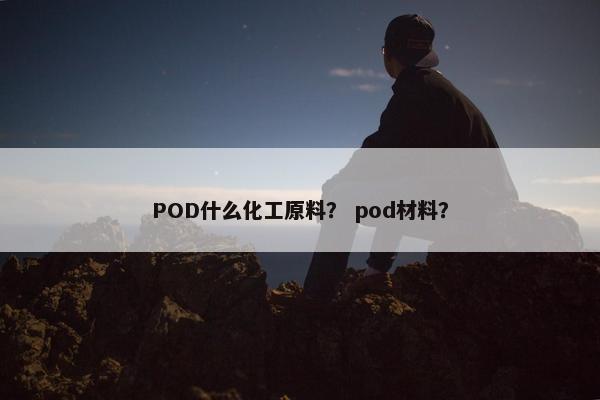 POD什么化工原料？ pod材料？