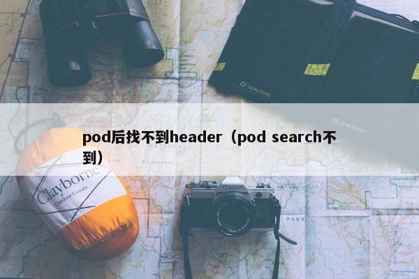 pod后找不到header（pod search不到）