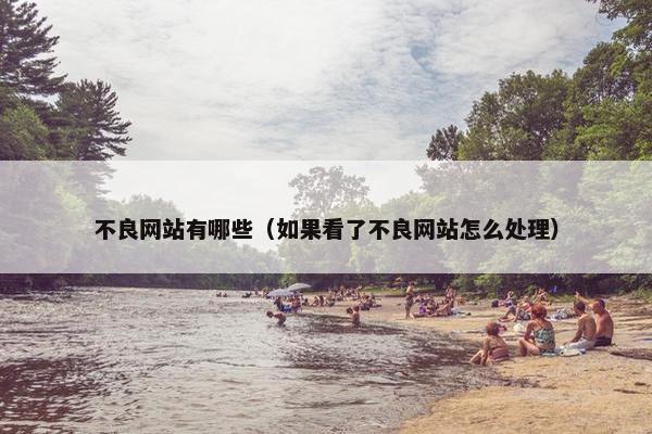 不良网站有哪些（如果看了不良网站怎么处理）