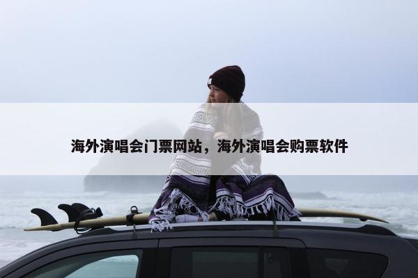 海外演唱会门票网站，海外演唱会购票软件