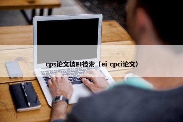 cps论文被EI检索（ei cpci论文）