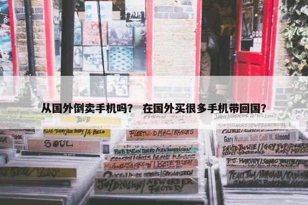 从国外倒卖手机吗？ 在国外买很多手机带回国？