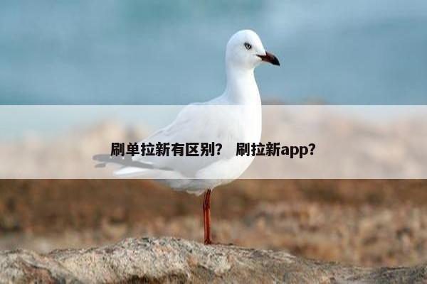 刷单拉新有区别？ 刷拉新app？
