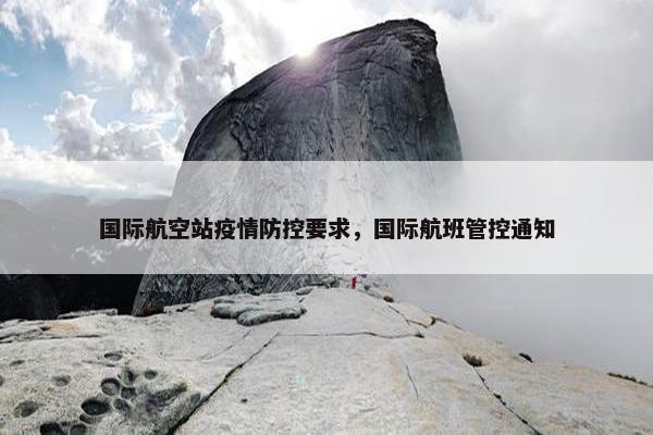 国际航空站疫情防控要求，国际航班管控通知