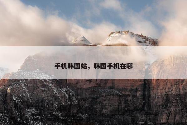 手机韩国站，韩国手机在哪