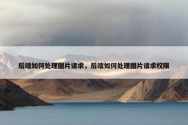 后端如何处理图片请求，后端如何处理图片请求权限