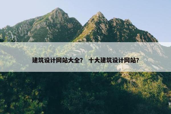 建筑设计网站大全？ 十大建筑设计网站？