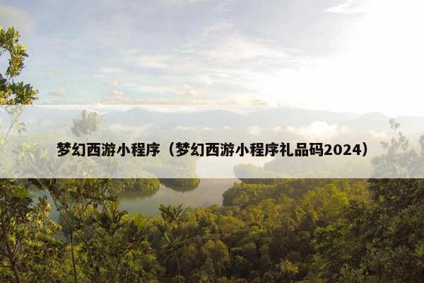 梦幻西游小程序（梦幻西游小程序礼品码2024）