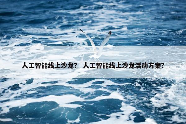 人工智能线上沙龙？ 人工智能线上沙龙活动方案？