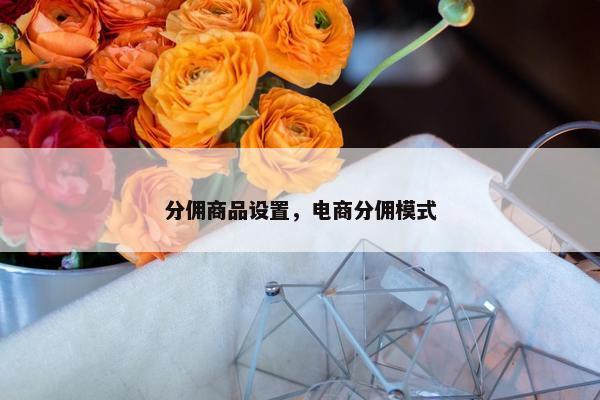 分佣商品设置，电商分佣模式