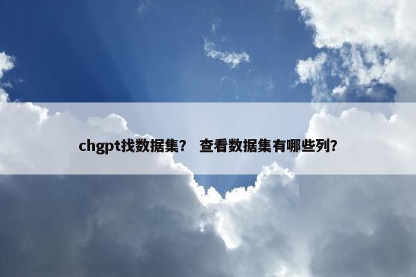 chgpt找数据集？ 查看数据集有哪些列？